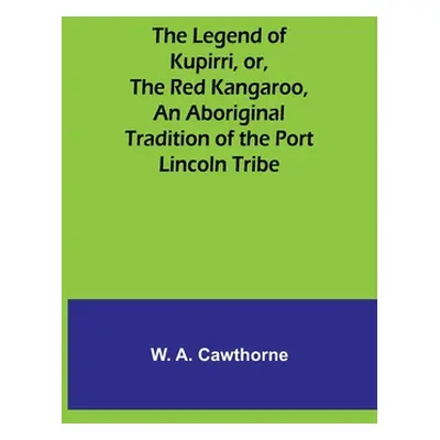 "The Legend of Kupirri, or, The Red Kangaroo, An Aboriginal Tradition of the Port Lincoln Tribe"