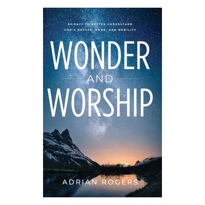 "Wonder & Worship: 90 Days to Better Understand God's Nature, Name, and Nobility" - "" ("Rogers 