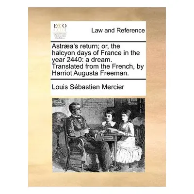 "Astraea's Return; Or, the Halcyon Days of France in the Year 2440: A Dream. Translated from the