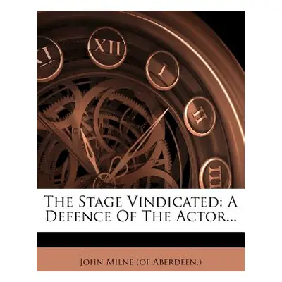 "The Stage Vindicated: A Defence of the Actor..." - "" ("John Milne (of Aberdeen ).")(Paperback)