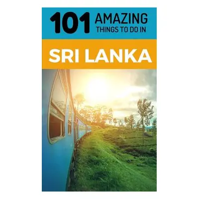 "101 Amazing Things to Do in Sri Lanka: Sri Lanka Travel Guide" - "" ("Amazing Things 101")(Pape