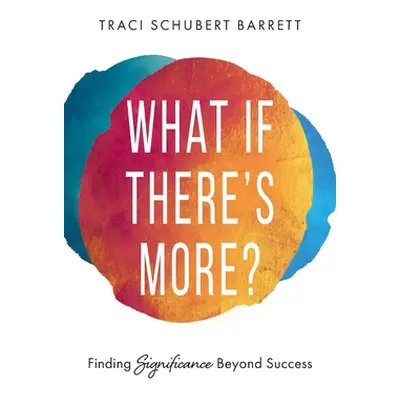 "What If There's More?: Finding Significance Beyond Success" - "" ("Barrett Traci Schubert")(Pap