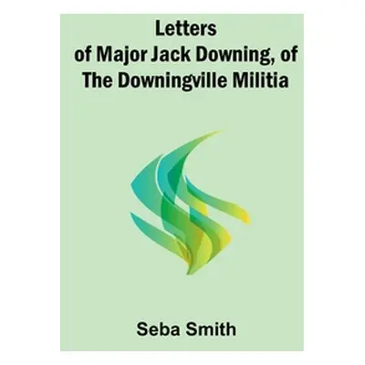 "Letters of Major Jack Downing, of the Downingville Militia" - "" ("Smith Seba")(Paperback)