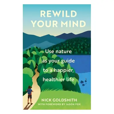 "Rewild Your Mind: Use Nature as Your Guide to a Happier, Healthier Life" - "" ("Goldsmith Nick"