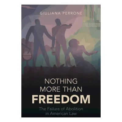 "Nothing More Than Freedom: The Failure of Abolition in American Law" - "" ("Perrone Giuliana")(