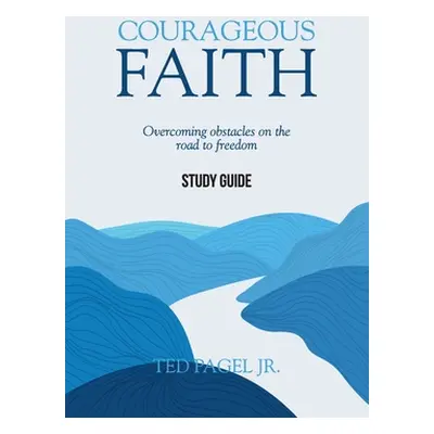 "Courageous Faith - Study Guide: Overcoming obstacles on the road to freedom" - "" ("Pagel Ted")