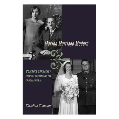 "Making Marriage Modern: Women's Sexuality from the Progressive Era to World War II" - "" ("Simm