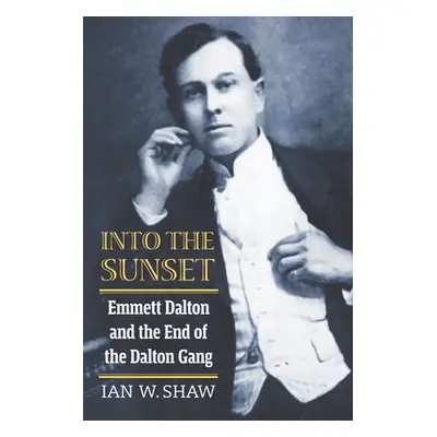 "Into the Sunset: Emmett Dalton and the End of the Dalton Gang" - "" ("Shaw Ian W.")(Paperback)