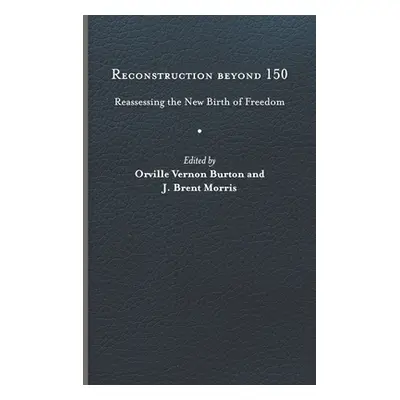 "Reconstruction Beyond 150: Reassessing the New Birth of Freedom" - "" ("Burton Orville Vernon")