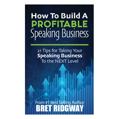 "How to Build a Profitable Speaking Business: 21 Tips for Taking Your Speaking Business to the N