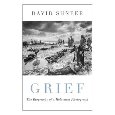 "Grief: The Biography of a Holocaust Photograph" - "" ("Shneer David")(Pevná vazba)