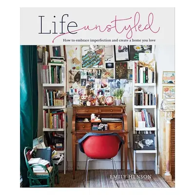 "Life Unstyled: How to Embrace Imperfection and Create a Home You Love" - "" ("Henson Emily")(Pe