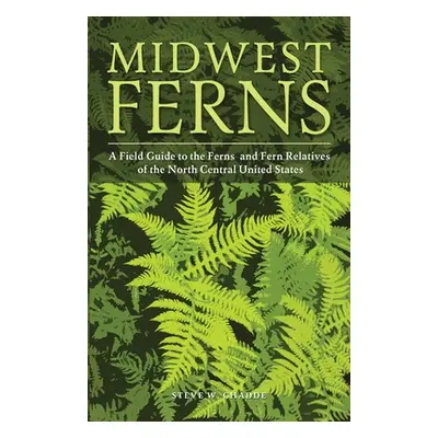 "Midwest Ferns: A Field Guide to the Ferns and Fern Relatives of the North Central United States