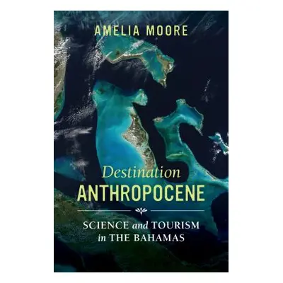 "Destination Anthropocene, 7: Science and Tourism in the Bahamas" - "" ("Moore Amelia")(Paperbac