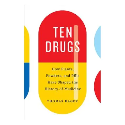 "Ten Drugs: How Plants, Powders, and Pills Have Shaped the History of Medicine" - "" ("Hager Tho