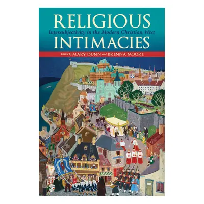 "Religious Intimacies: Intersubjectivity in the Modern Christian West" - "" ("Dunn Mary")(Paperb