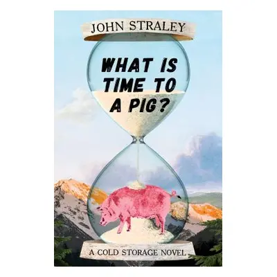 "What Is Time to a Pig?" - "" ("Straley John")(Pevná vazba)