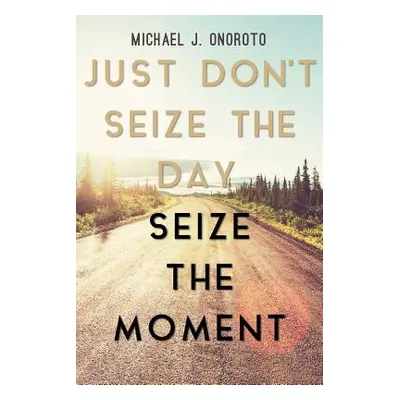 "Just Don't Seize the Day, Seize the Moment" - "" ("Onoroto Michael J.")(Paperback)