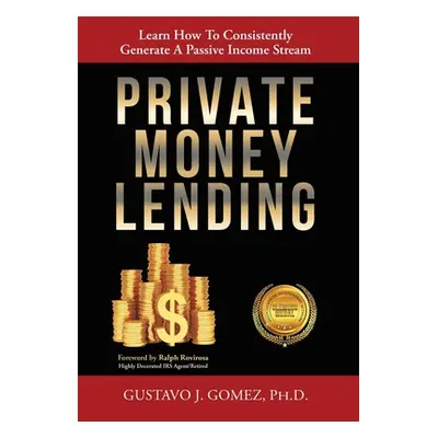 "Private Money Lending: Learn How To Consistently Generate A Passive Income Stream" - "" ("Gomez