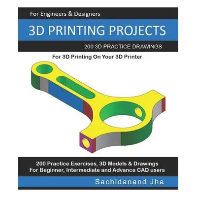 "3D Printing Projects: 200 3D Practice Drawings For 3D Printing On Your 3D Printer" - "" ("Jha S