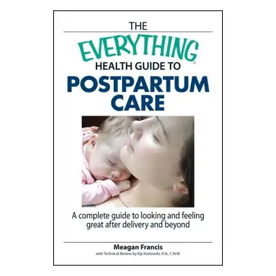 "The Everything Health Guide to Postpartum Care: A Complete Guide to Looking and Feeling Great A