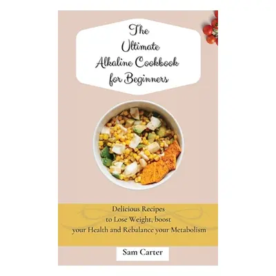 "The Ultimate Alkaline Cookbook for Beginners: Delicious Recipes to lose Weight, boost your Heal