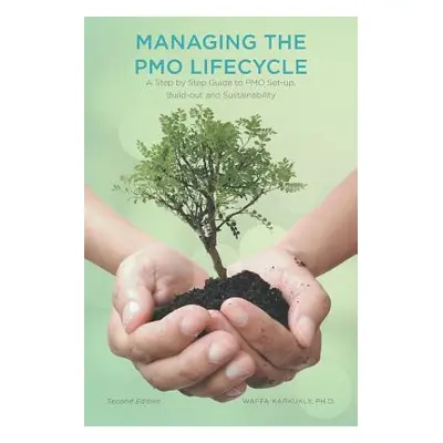 "Managing The PMO Lifecycle: 2nd Edition: A Step by Step Guide to PMO Set-up, Build-out and Sust