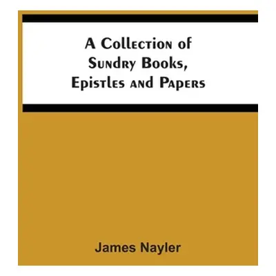 "A Collection Of Sundry Books, Epistles And Papers" - "" ("Nayler James")(Paperback)