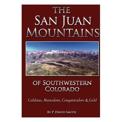 "The San Juans of Southwestern Colorado - Calderas, Mastodons, Conquistadors & Gold" - "" ("Smit