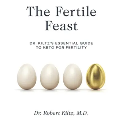 "The Fertile Feast: Dr. Kiltz's Essential Guide to a Keto Way of Life" - "" ("Kiltz Robert")(Pap