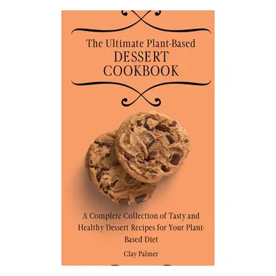 "The Ultimate Plant-Based Dessert Cookbook: A Complete Collection of Tasty and Healthy Dessert R