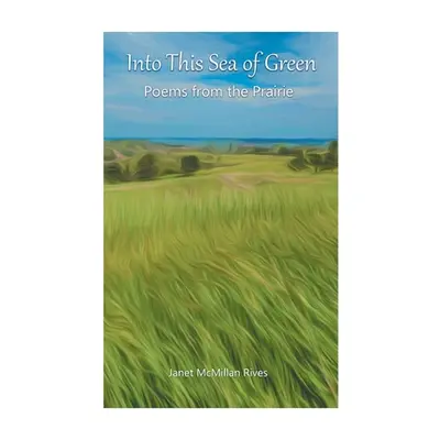 "Into This Sea of Green: Poems from the Prairie" - "" ("Rives Janet McMillan")(Paperback)