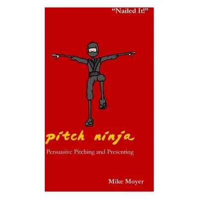 "Pitch Ninja: Persuasive Pitching and Presenting" - "" ("Moyer Mike")(Paperback)