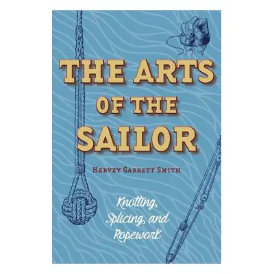 "The Arts of the Sailor: Knotting, Splicing and Ropework (Dover Maritime)" - "" ("Smith Hervey G