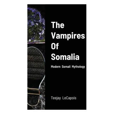 "The Vampires Of Somalia: Modern Somali Mythology" - "" ("Lecapois Teejay")(Paperback)