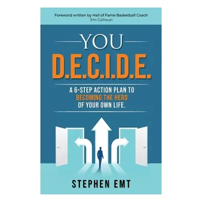 "You D.E.C.I.D.E. A 6-step action plan to becoming the hero of your own life." - "" ("Emt Stephe