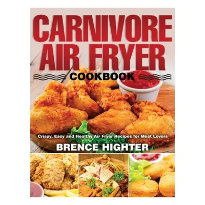 "Carnivore Air Fryer Cookbook: Crispy, Easy and Healthy Air Fryer Recipes for Meat Lovers" - "" 