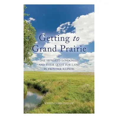 "Getting to Grand Prairie: One Hundred Londoners and their Quest for Land in Frontier Illinois" 