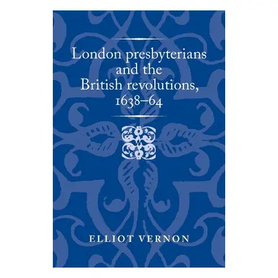 "London Presbyterians and the British Revolutions, 1638-64" - "" ("Vernon Elliot")(Pevná vazba)