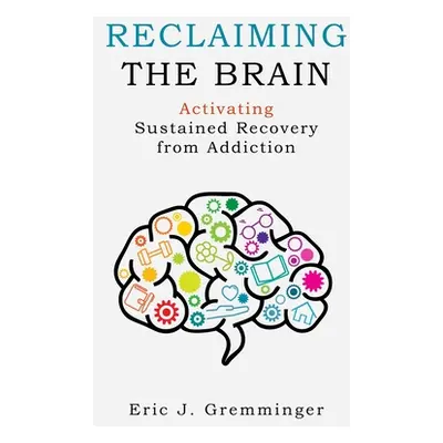 "Reclaiming the Brain: Activating Sustained Recovery from Addiction" - "" ("Gremminger Eric J.")