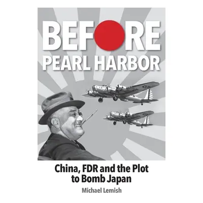 "Before Pearl Harbor: China, FDR and the Plot to Bomb Japan" - "" ("Lemish Michael")(Paperback)