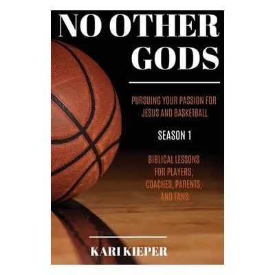 "No Other Gods: Pursuing Your Passion for Jesus and Basketball" - "" ("Kieper Kari")(Paperback)