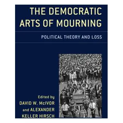 "The Democratic Arts of Mourning: Political Theory and Loss" - "" ("Hirsch Alexander Keller")(Pe