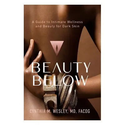 "Beauty Below: A Guide to Intimate Wellness and Beauty for Dark Skin" - "" ("Wesley Cynthia M.")