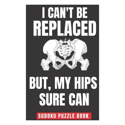 "I Can't Be Replaced But My Hips Sure Can: Easy Sudoku Puzzles Book Large Print - Perfect Knee S