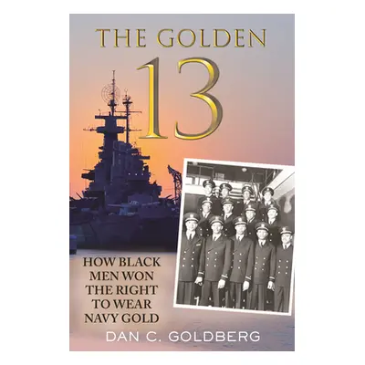 "The Golden Thirteen: How Black Men Won the Right to Wear Navy Gold" - "" ("Goldberg Dan")(Pevná