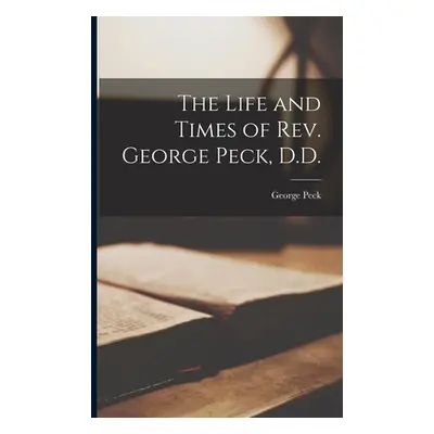 "The Life and Times of Rev. George Peck, D.D." - "" ("Peck George 1797-1876")(Paperback)