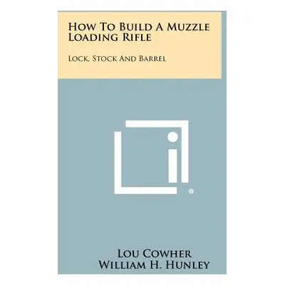 "How To Build A Muzzle Loading Rifle: Lock, Stock And Barrel" - "" ("Cowher Lou")(Paperback)