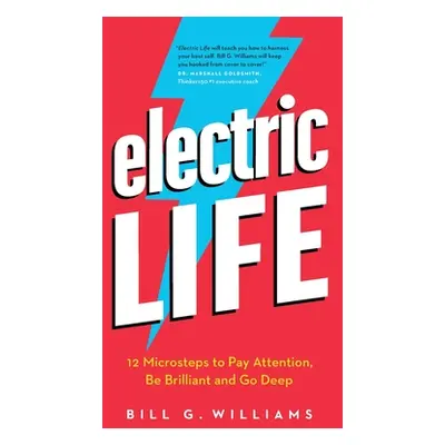 "Electric Life: 12 Microsteps to Pay Attention, Be Brilliant and Go Deep" - "" ("Williams Bill G