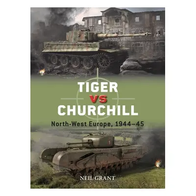 "Tiger Vs Churchill: North-West Europe, 1944-45" - "" ("Grant Neil")(Paperback)